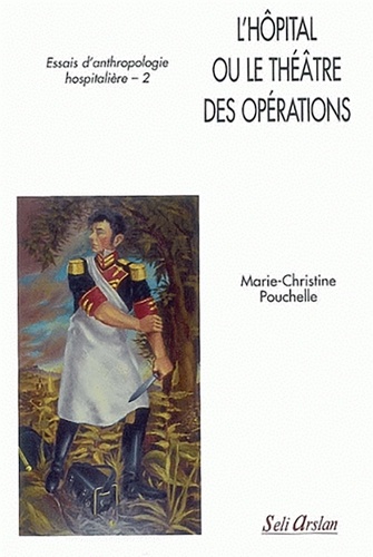Marie-Christine Pouchelle - Essais d'anthropologie hospitalière - Tome 2, L'hôpital ou le théâtre des opérations.