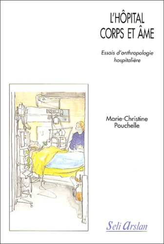 Marie-Christine Pouchelle - L'hôpital corps et âme. - Essais d'anthropologie hospitalière.
