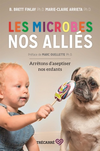 Marie-Claire Arrieta et B. Brett Finlay - Les microbes, nos alliés - Arrêtons d'aseptiser nos enfants.