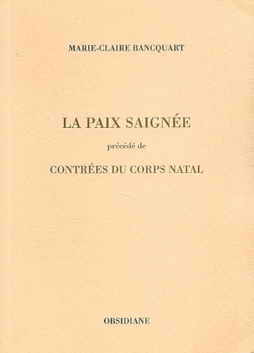 Marie-Claire Bancquart - Paix saignée précédé de Contrées du corps natal.