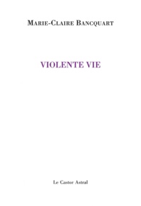 Marie-Claire Bancquart - Violente vie.
