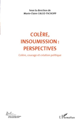 Marie-Claire Caloz-Tschopp - Colère, courage et création politique - Volume 7, Colère, insoumission : perspectives.