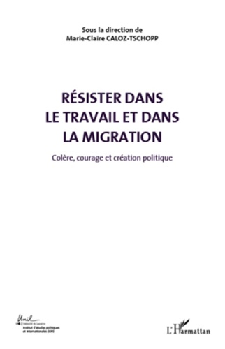 Marie-Claire Caloz-Tschopp - Colère, courage et création politique - Volume 5, Résister dans le travail et dans la migration.