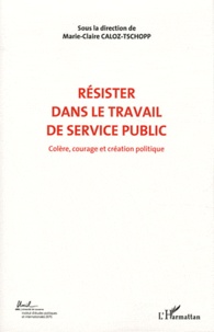 Marie-Claire Caloz-Tschopp - Colère, courage et création politique - Volume 6, Résister dans le travail de service public.