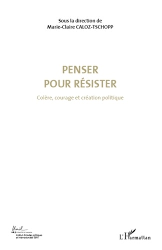 Marie-Claire Caloz-Tschopp - Colère, courage et création politique - Volume 4, Penser pour résister.