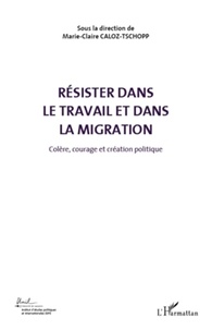 Marie-Claire Caloz-Tschopp - Colère, courage et création politique - Volume 5, Résister dans le travail et dans la migration.