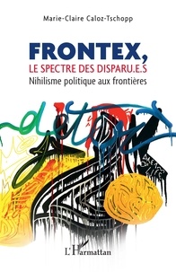 Marie-Claire Caloz-Tschopp - Frontex, le spectre des disparu.e.s - Nihilisme politique aux frontières.