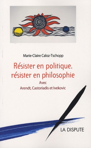 Marie-Claire Caloz-Tschopp - Résister en politique, résister en philosophie.