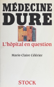 Marie-Claire Célérier - Médecine dure : l'hôpital en question.