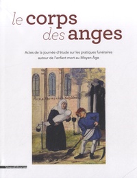 Marie-Claire Coste - Le corps des anges - Acte de la journée d'étude sur les pratiques funéraires autour de l'enfant mort au Moyen Age.