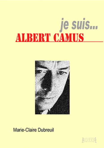 Marie-Claire Dubreuil - Je suis... Albert Camus.