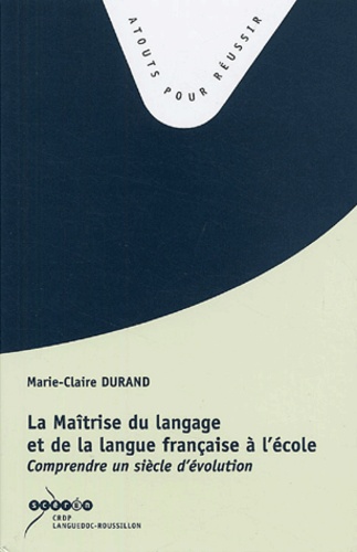 Marie-Claire Durand - La Maîtrise du langage et de la langue française à l'école - Comprendre un siècle d'évolution.