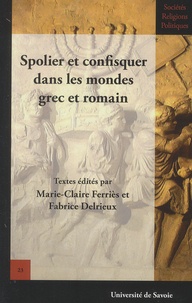 Marie-Claire Ferriès et Fabrice Delrieux - Spolier et confisquer dans les mondes grec et romain.
