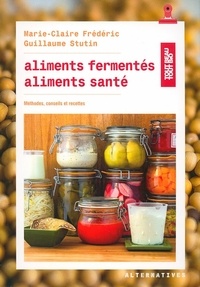 Marie-Claire Frédéric et Guillaume Stutin - Aliments fermentés, aliments santé - Méthodes, conseils et recettes.