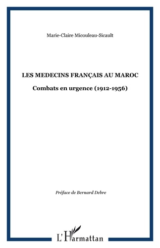 Marie-claire Micouleau-sicault - LES MEDECINS FRANÇAIS AU MAROC - Combats en urgence (1912-1956).