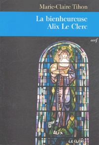 Marie-Claire Tihon - La bienheureuse Alix Le Clerc.