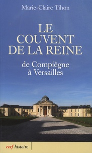 Marie-Claire Tihon - Le couvent de la reine - De Compiègne à Versailles.