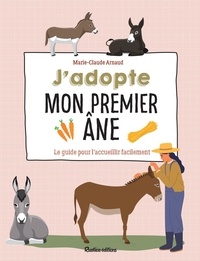 Marie-Claude Arnaud - J'adopte mon premier âne - Le guide pour l’accueillir facilement.