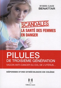 Marie-Claude Benattar - Pilules de 3ème génération, vaccin anti-cancer du col de lutérus... - La santé des femmes en danger. Réponses d'une gynécologue en colère.