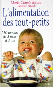Marie-Claude Bisson et Christine Ripault - L'Alimentation Des Tout-Petits. 250 Recettes De 3 Mois A 3 Ans.