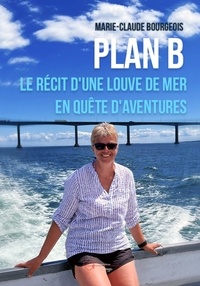Marie-Claude Bourgeois - Plan B - Le récit d'une louve de mer en quête d'aventures.