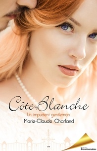 Marie-Claude Charland - Côte-Blanche Tome 1 : Un imprudent gentleman.
