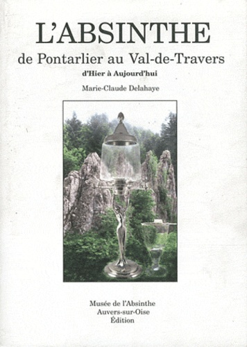 Marie-Claude Delahaye - L'Absinthe de Pontarlier au Val-de-Travers - D'hier à aujourd'hui.