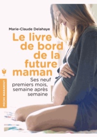 Marie-Claude Delahaye - Le livre de bord de la future maman - Ses neufs premiers mois, semaine après semaine.