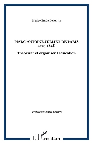 Marie-claude Delieuvin - Marc-Antoine Jullien de Paris 1775-1848 - Théoriser et organiser l'éducation.
