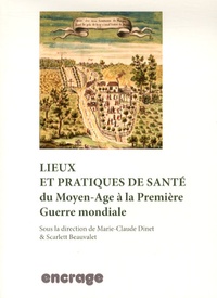 Marie-Claude Dinet-Lecomte et Scarlett Beauvalet - Lieux et pratiques de santé - Du Moyen Age à la Première Guerre mondiale.