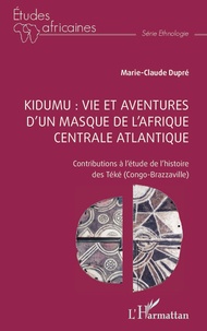 Marie-Claude Dupré - Kidumu : vie et aventures d'un masque de l'Afrique centrale atlantique - Contributions à l'étude de l'histoire des Téké (Congo-Brazzaville).