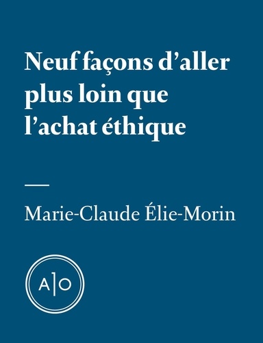 Marie-Claude Elie-Morin - Neuf façons d'aller plus loin que l'achat éthique.