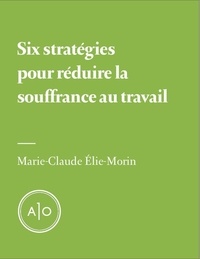 Marie-Claude Elie-Morin - Six stratégies pour réduire la souffrance au travail.