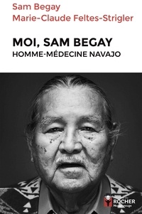 Marie-Claude Feltes-Strigler et Sam Begay - Moi, Sam Begay, homme-médecine navajo.
