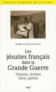 Marie-Claude Flageat - Les jésuites français dans la Grande Guerre - Témoins, victimes, héros, apôtres.