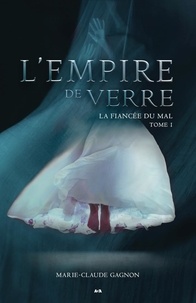 Marie-Claude Gagnon - La fiancée du mal - Tome 1, L'empire de verre.