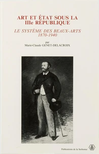 Art Et Etat Sous La Iiie Republique. Le Systeme Des Beaux-Arts, 1870-1940