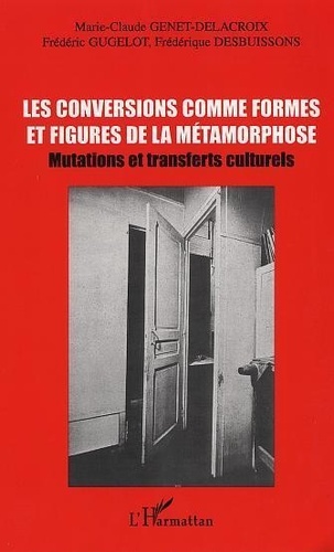 Marie-Claude Genet-Delacroix - Les Conversions Comme Formes Et Figures De La Metamorphose : Mutations Et Transferts Culturels. Actes Des Journees D'Etudes.