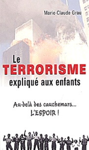 Marie-Claude Grau - Le Terrorisme Explique Aux Enfants. Au-Dela Des Cauchemars, L'Espoir !.