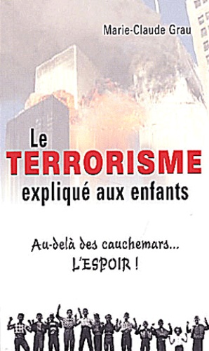 Marie-Claude Grau - Le Terrorisme Explique Aux Enfants. Au-Dela Des Cauchemars, L'Espoir !.