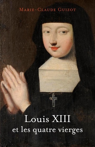 Marie-Claude Guizot - Louis XIII et les quatre vierges.