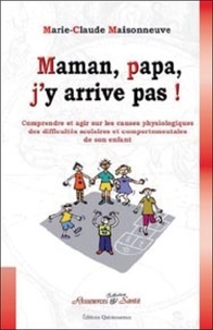 Marie-Claude Maisonneuve - Maman, papa, j'y arrive pas ! - Comprendre et agir sur les causes physiologiques des difficultés scolaires et comportementales de son enfant.