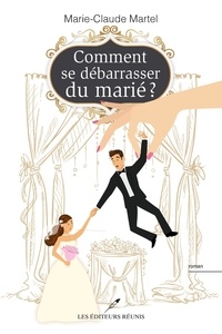 Marie-Claude Martel - Comment se debarrasser du marie ?.
