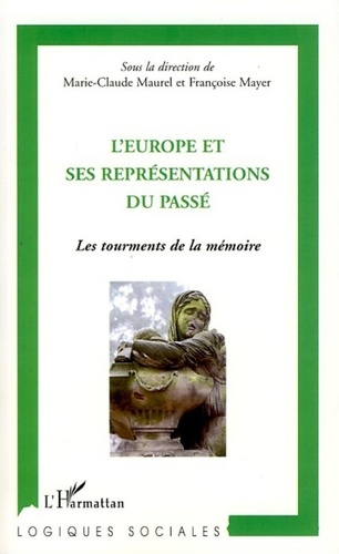 Marie-Claude Maurel et Françoise Mayer - L'Europe et ses représentations du passé - Les tourments de la mémoire.