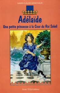 Marie-Claude Monchaux - Adélaïde - Une petite princesse à la Cour du Roi Soleil.
