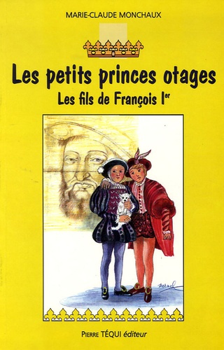 Marie-Claude Monchaux - Les petits princes otages - Les fils de François Ier.