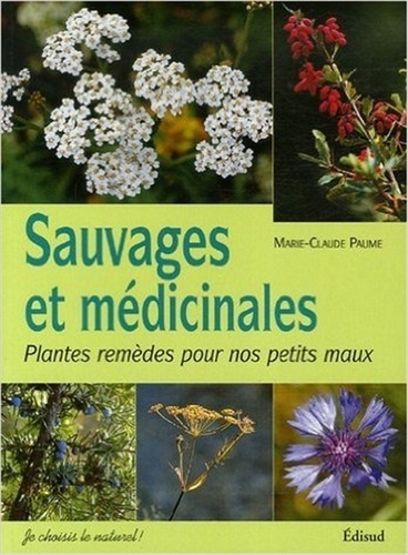 Marie-Claude Paume - Sauvages et médicinales - Plantes remèdes pour nos petits maux.