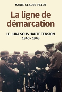 Marie-Claude Pelot - La ligne de démarcation - Le Jura sous haute tension 1940 - 1943.