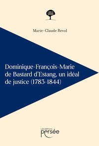 Marie-Claude Revol - Dominique-François-Marie de Bastard d'Estang - Un idéal de justice (1783-1844).