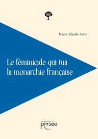 Marie-Claude Revol - Le féminicide qui tua la monarchie française.